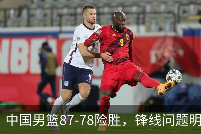 中国男篮87-78险胜，锋线问题明显，四球员状态不佳，廖三宁是最大功臣